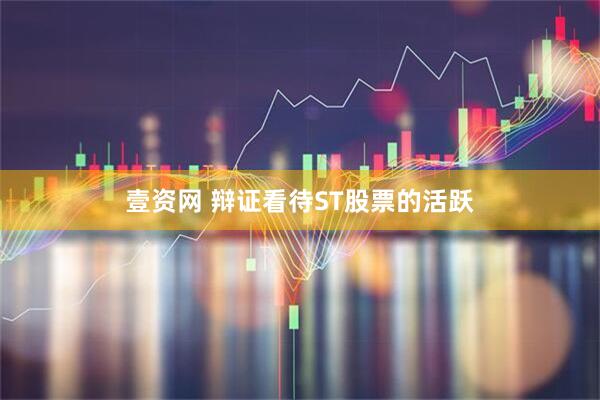 壹资网 辩证看待ST股票的活跃