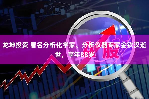 龙坤投资 著名分析化学家、分析仪器专家金钦汉逝世，享年88岁