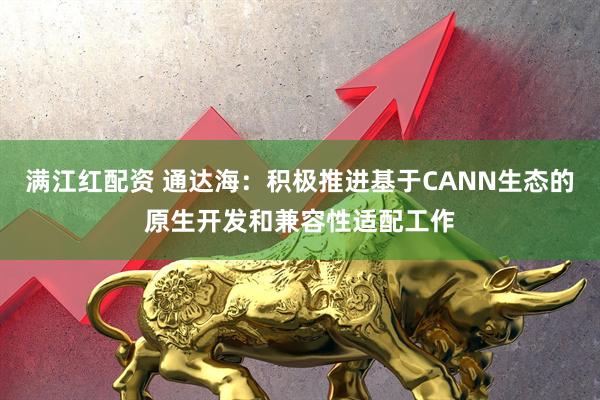 满江红配资 通达海：积极推进基于CANN生态的原生开发和兼容性适配工作