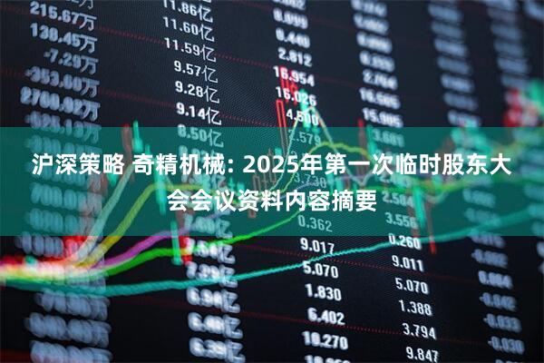 沪深策略 奇精机械: 2025年第一次临时股东大会会议资料内容摘要