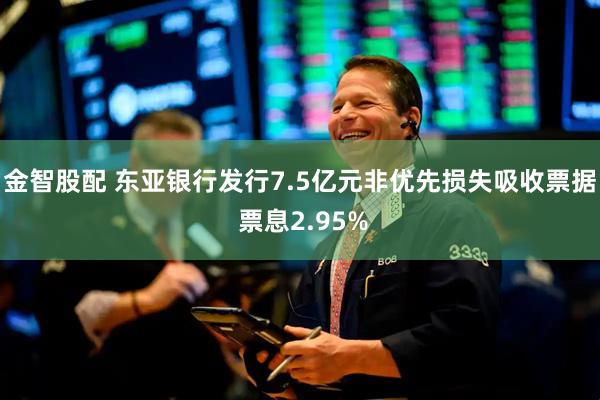 金智股配 东亚银行发行7.5亿元非优先损失吸收票据 票息2.95%