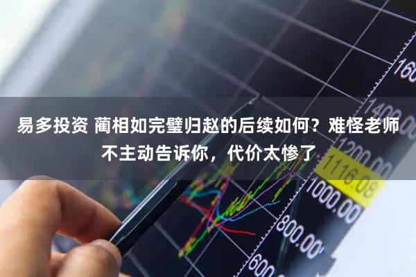易多投资 蔺相如完璧归赵的后续如何？难怪老师不主动告诉你，代价太惨了