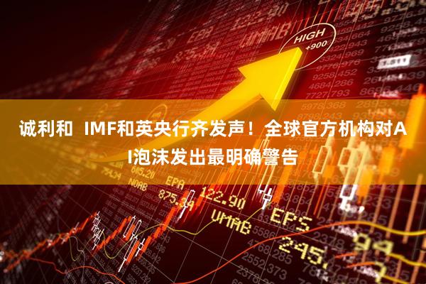 诚利和  IMF和英央行齐发声！全球官方机构对AI泡沫发出最明确警告