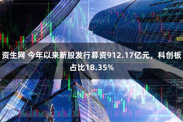 资生网 今年以来新股发行募资912.17亿元,科创板占比18.35%