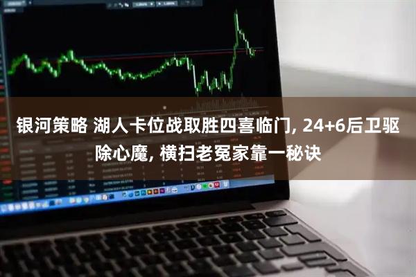 银河策略 湖人卡位战取胜四喜临门, 24+6后卫驱除心魔, 横扫老冤家靠一秘诀