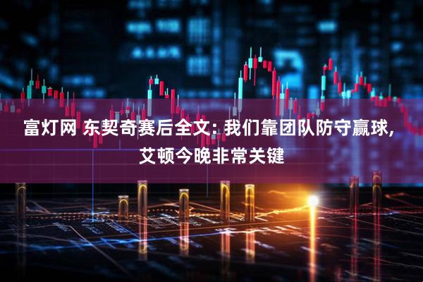 富灯网 东契奇赛后全文: 我们靠团队防守赢球, 艾顿今晚非常关键